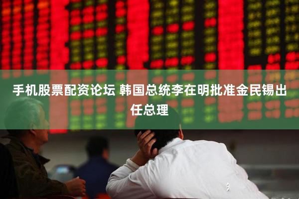 手机股票配资论坛 韩国总统李在明批准金民锡出任总理