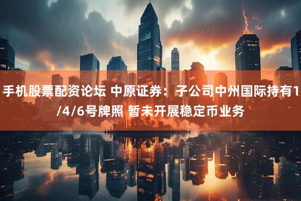 手机股票配资论坛 中原证券：子公司中州国际持有1/4/6号牌照 暂未开展稳定币业务