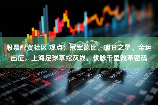 股票配资社区 观点：冠军德比、明日之星、全运出征，上海足球草蛇灰线，伏脉千里改革密码