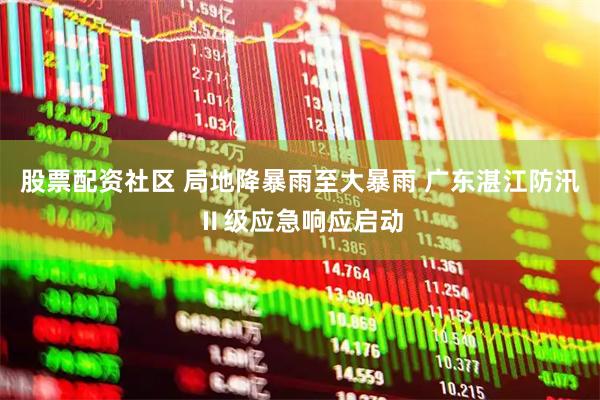 股票配资社区 局地降暴雨至大暴雨 广东湛江防汛Ⅱ级应急响应启动