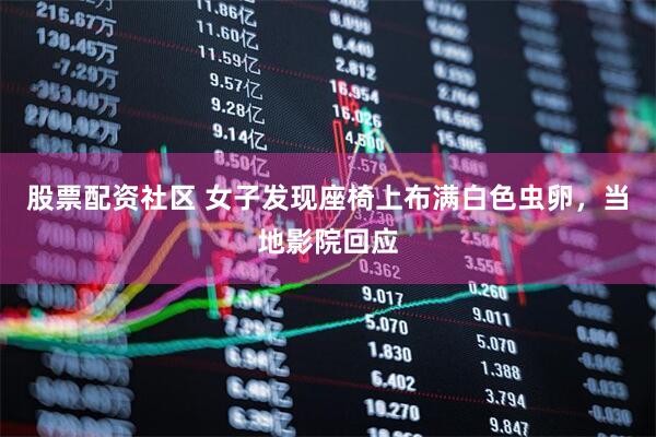 股票配资社区 女子发现座椅上布满白色虫卵，当地影院回应