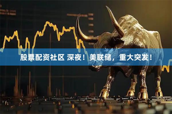 股票配资社区 深夜！美联储，重大突发！