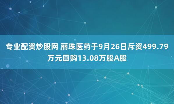 专业配资炒股网 丽珠医药于9月26日斥资499.79万元回购13.08万股A股