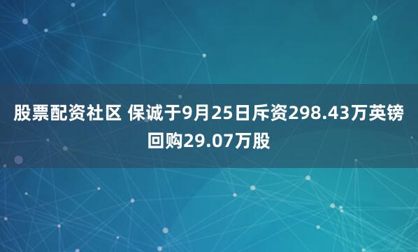 股票配资社区 保诚于9月25日斥资298.43万英镑回购29.07万股