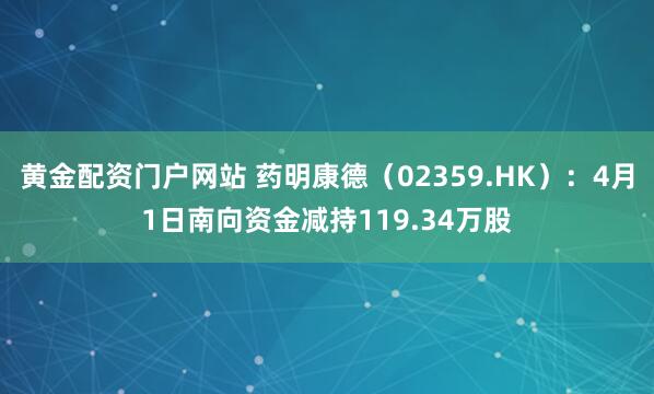 黄金配资门户网站 药明康德（02359.HK）：4月1日南向资金减持119.34万股