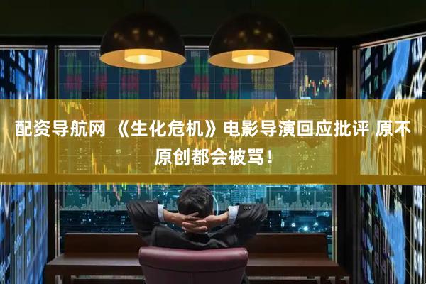 配资导航网 《生化危机》电影导演回应批评 原不原创都会被骂！