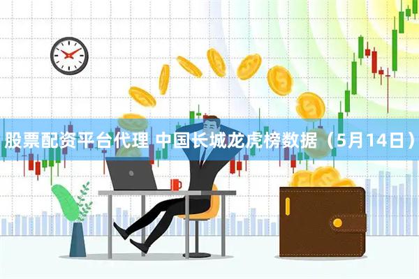 股票配资平台代理 中国长城龙虎榜数据（5月14日）