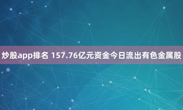 炒股app排名 157.76亿元资金今日流出有色金属股