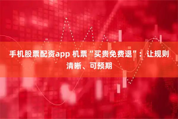 手机股票配资app 机票“买贵免费退”：让规则清晰、可预期