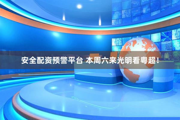 安全配资预警平台 本周六来光明看粤超！